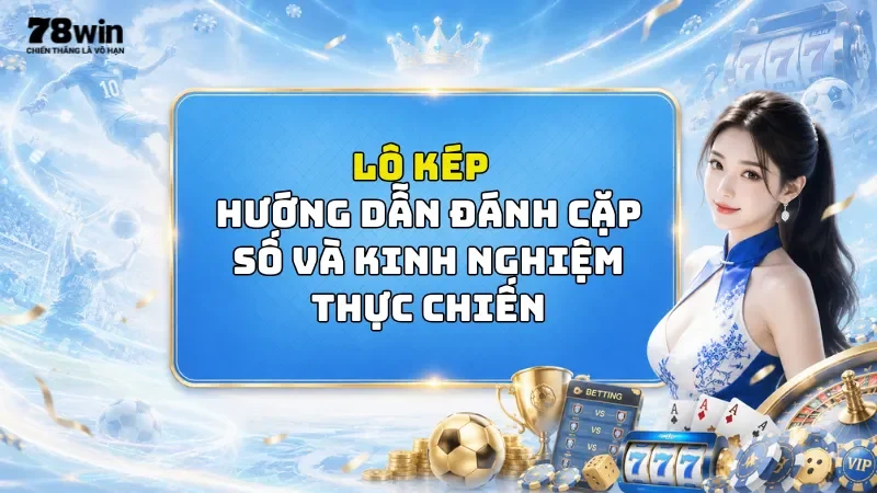 Lô Kép 78Win - Hướng Dẫn Đánh Cặp Số Và Kinh Nghiệm Thực Chiến