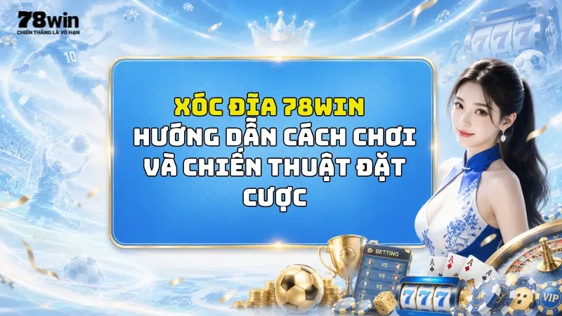 Xóc Đĩa 78Win - Hướng Dẫn Cách Chơi Và Chiến Thuật Đặt Cược